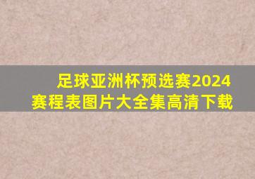 足球亚洲杯预选赛2024赛程表图片大全集高清下载