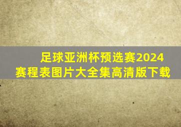 足球亚洲杯预选赛2024赛程表图片大全集高清版下载