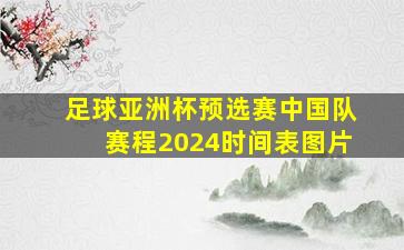 足球亚洲杯预选赛中国队赛程2024时间表图片