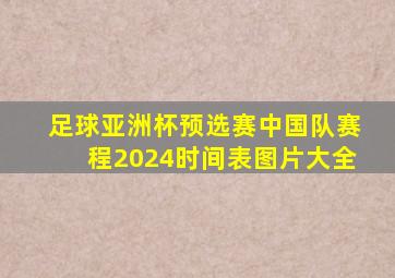 足球亚洲杯预选赛中国队赛程2024时间表图片大全