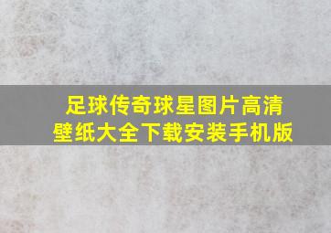 足球传奇球星图片高清壁纸大全下载安装手机版