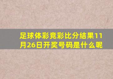 足球体彩竞彩比分结果11月26日开奖号码是什么呢