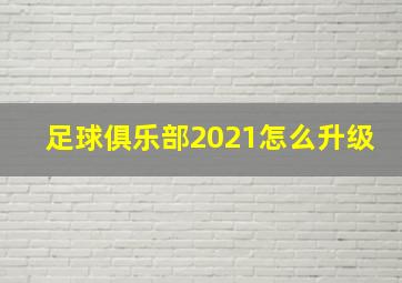 足球俱乐部2021怎么升级