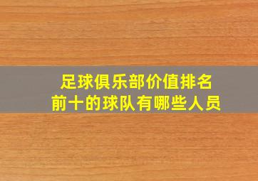 足球俱乐部价值排名前十的球队有哪些人员