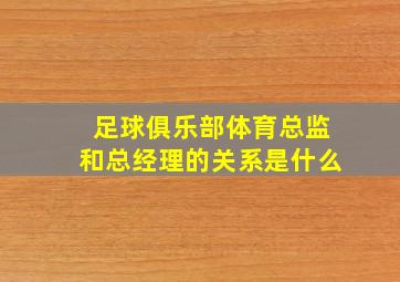 足球俱乐部体育总监和总经理的关系是什么