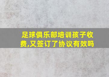 足球俱乐部培训孩子收费,又签订了协议有效吗