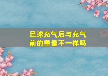 足球充气后与充气前的重量不一样吗