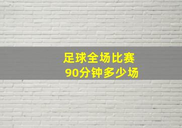 足球全场比赛90分钟多少场