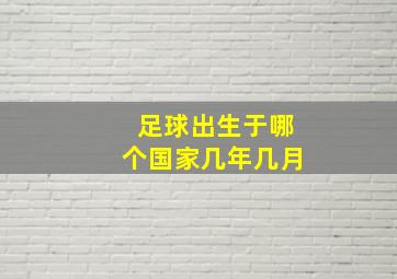 足球出生于哪个国家几年几月