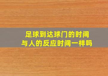 足球到达球门的时间与人的反应时间一样吗