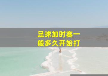 足球加时赛一般多久开始打