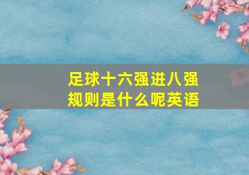 足球十六强进八强规则是什么呢英语