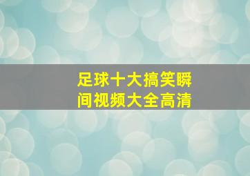 足球十大搞笑瞬间视频大全高清