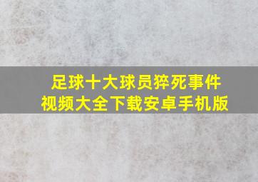 足球十大球员猝死事件视频大全下载安卓手机版