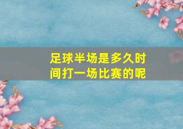 足球半场是多久时间打一场比赛的呢