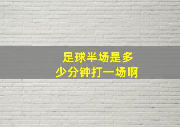 足球半场是多少分钟打一场啊