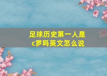 足球历史第一人是c罗吗英文怎么说