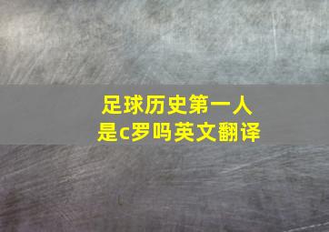 足球历史第一人是c罗吗英文翻译