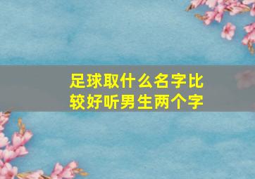 足球取什么名字比较好听男生两个字