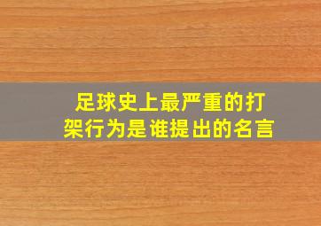 足球史上最严重的打架行为是谁提出的名言