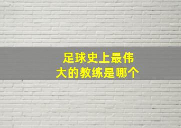 足球史上最伟大的教练是哪个