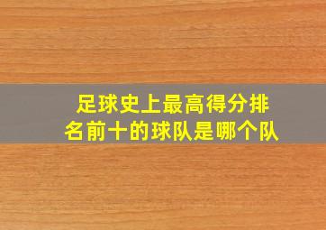 足球史上最高得分排名前十的球队是哪个队