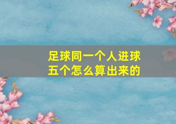 足球同一个人进球五个怎么算出来的