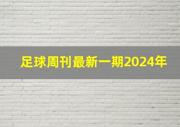 足球周刊最新一期2024年