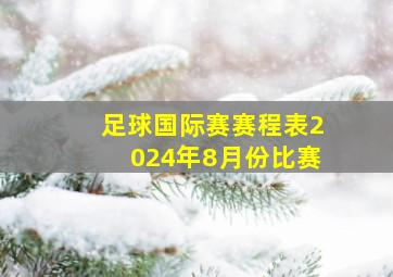 足球国际赛赛程表2024年8月份比赛