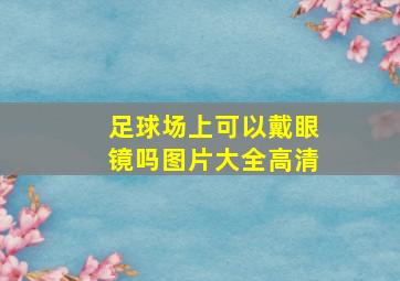 足球场上可以戴眼镜吗图片大全高清