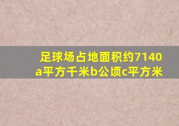 足球场占地面积约7140a平方千米b公顷c平方米