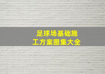 足球场基础施工方案图集大全