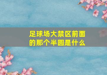 足球场大禁区前面的那个半圆是什么