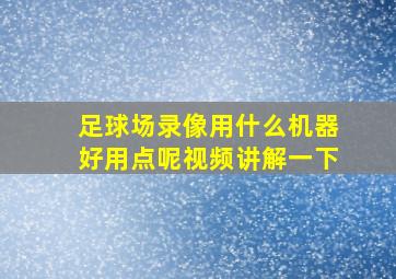 足球场录像用什么机器好用点呢视频讲解一下