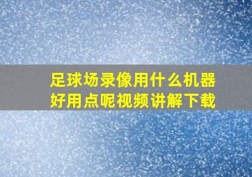 足球场录像用什么机器好用点呢视频讲解下载