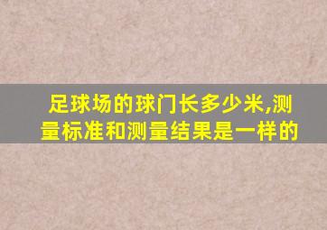 足球场的球门长多少米,测量标准和测量结果是一样的