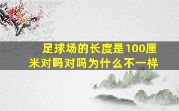 足球场的长度是100厘米对吗对吗为什么不一样