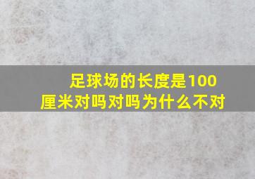 足球场的长度是100厘米对吗对吗为什么不对