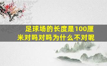 足球场的长度是100厘米对吗对吗为什么不对呢