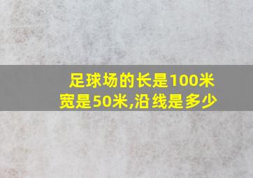 足球场的长是100米宽是50米,沿线是多少