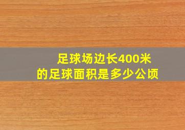 足球场边长400米的足球面积是多少公顷