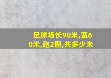 足球场长90米,宽60米,跑2圈,共多少米