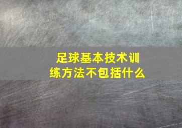 足球基本技术训练方法不包括什么