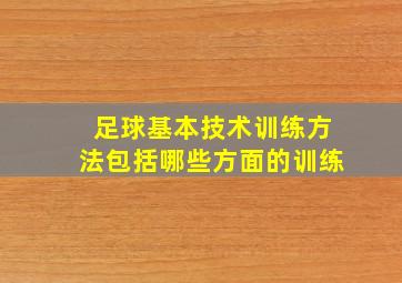 足球基本技术训练方法包括哪些方面的训练