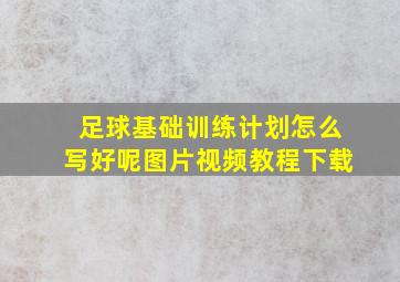 足球基础训练计划怎么写好呢图片视频教程下载