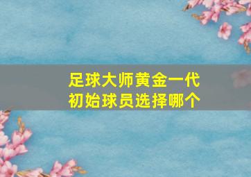 足球大师黄金一代初始球员选择哪个