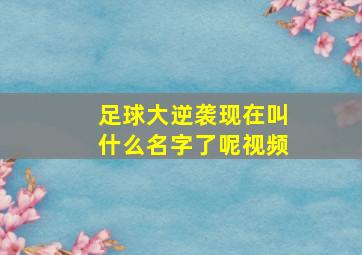 足球大逆袭现在叫什么名字了呢视频