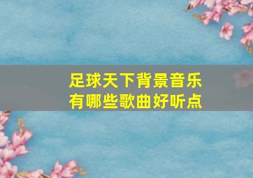 足球天下背景音乐有哪些歌曲好听点