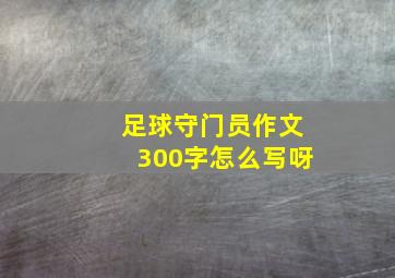 足球守门员作文300字怎么写呀