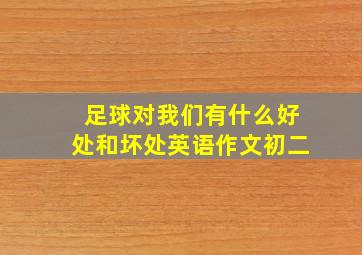 足球对我们有什么好处和坏处英语作文初二